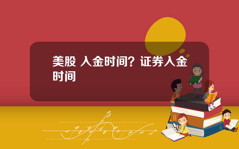美股 入金时间？证券入金时间